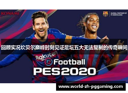 回顾实况坎贝尔巅峰时刻见证足坛五大无法复制的传奇瞬间