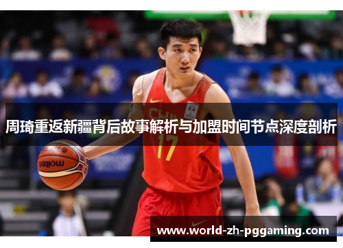 周琦重返新疆背后故事解析与加盟时间节点深度剖析