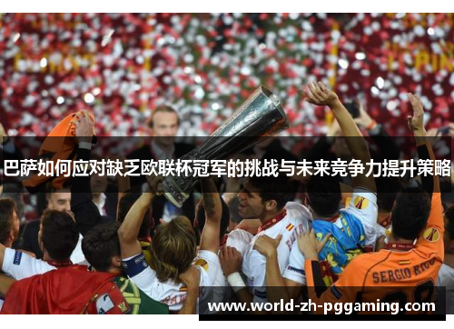 巴萨如何应对缺乏欧联杯冠军的挑战与未来竞争力提升策略 巴萨如何应对缺乏欧联杯冠军的挑战与未来竞争力提升策略