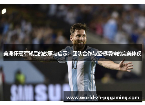 美洲杯冠军背后的故事与启示:团队合作与坚韧精神的完美体现 美洲杯冠军背后的故事与启示:团队合作与坚韧精神的完美体现