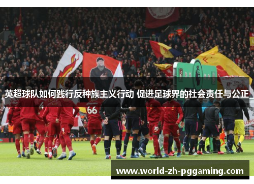 英超球队如何践行反种族主义行动 促进足球界的社会责任与公正 英超球队如何践行反种族主义行动 促进足球界的社会责任与公正