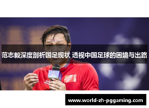 范志毅深度剖析国足现状 透视中国足球的困境与出路