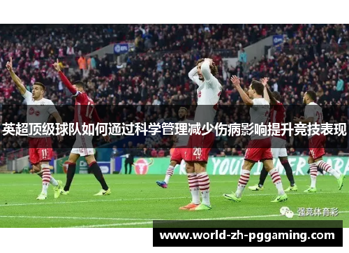 英超顶级球队如何通过科学管理减少伤病影响提升竞技表现 英超顶级球队如何通过科学管理减少伤病影响提升竞技表现