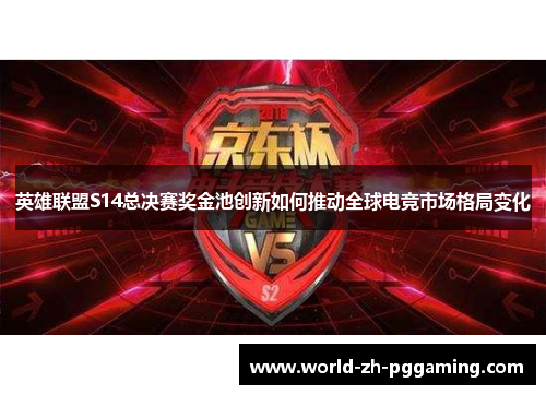 英雄联盟S14总决赛奖金池创新如何推动全球电竞市场格局变化