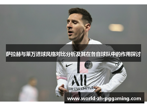 萨拉赫与莱万进球风格对比分析及其在各自球队中的作用探讨 萨拉赫与莱万进球风格对比分析及其在各自球队中的作用探讨