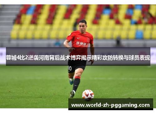 蓉城4比2逆袭河南背后战术博弈揭示精彩攻防转换与球员表现