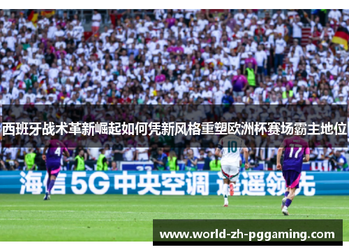 西班牙战术革新崛起如何凭新风格重塑欧洲杯赛场霸主地位