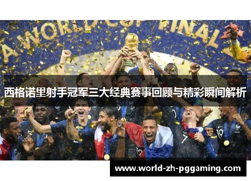 西格诺里射手冠军三大经典赛事回顾与精彩瞬间解析