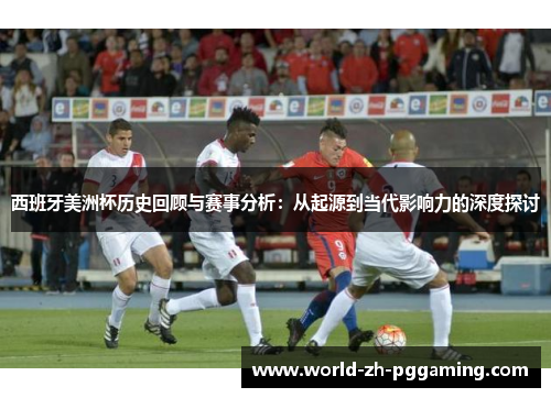 西班牙美洲杯历史回顾与赛事分析：从起源到当代影响力的深度探讨