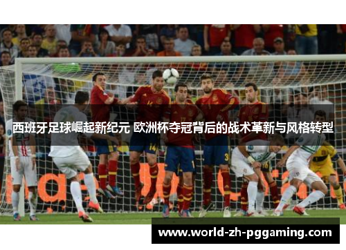 西班牙足球崛起新纪元 欧洲杯夺冠背后的战术革新与风格转型