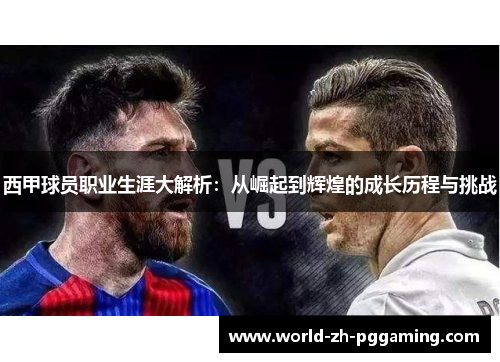 西甲球员职业生涯大解析：从崛起到辉煌的成长历程与挑战