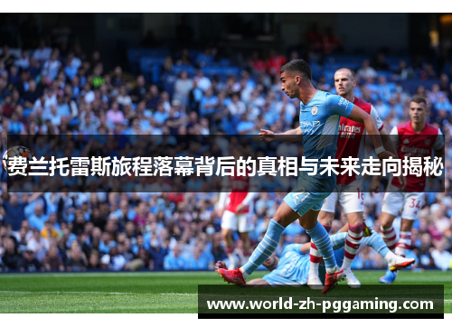 费兰托雷斯旅程落幕背后的真相与未来走向揭秘