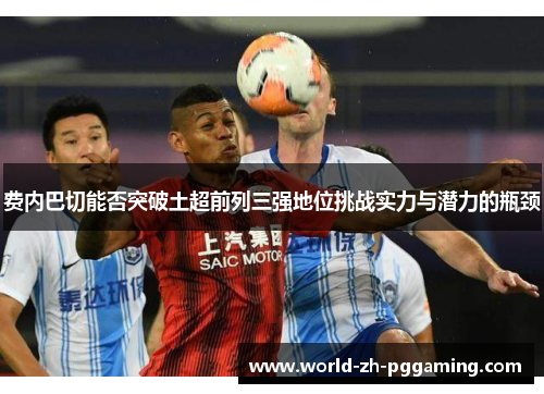 费内巴切能否突破土超前列三强地位挑战实力与潜力的瓶颈