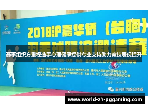 赛事组织方重视选手心理健康提供专业支持助力竞技表现提升