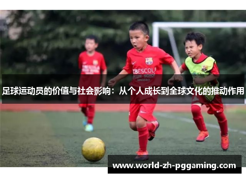 足球运动员的价值与社会影响：从个人成长到全球文化的推动作用