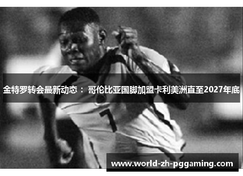 金特罗转会最新动态 ：哥伦比亚国脚加盟卡利美洲直至2027年底