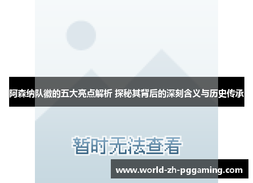 阿森纳队徽的五大亮点解析 探秘其背后的深刻含义与历史传承