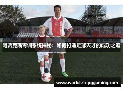 阿贾克斯青训系统揭秘：如何打造足球天才的成功之道