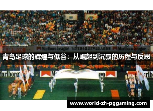 青岛足球的辉煌与低谷：从崛起到沉寂的历程与反思