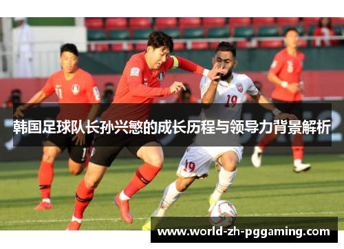 韩国足球队长孙兴慜的成长历程与领导力背景解析