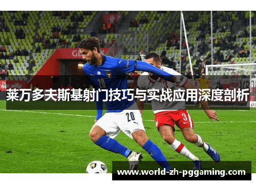 莱万多夫斯基射门技巧与实战应用深度剖析