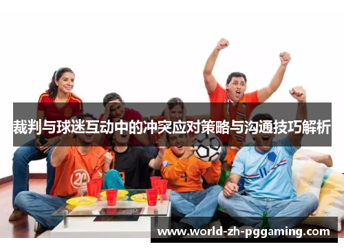 裁判与球迷互动中的冲突应对策略与沟通技巧解析