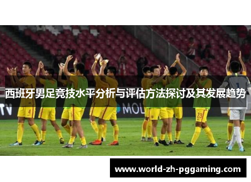 西班牙男足竞技水平分析与评估方法探讨及其发展趋势