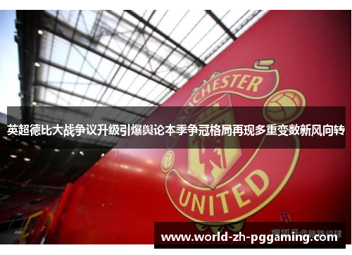 英超德比大战争议升级引爆舆论本季争冠格局再现多重变数新风向转