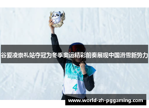 谷爱凌崇礼站夺冠为冬季奥运精彩前奏展现中国滑雪新势力
