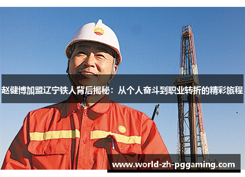赵健博加盟辽宁铁人背后揭秘：从个人奋斗到职业转折的精彩旅程