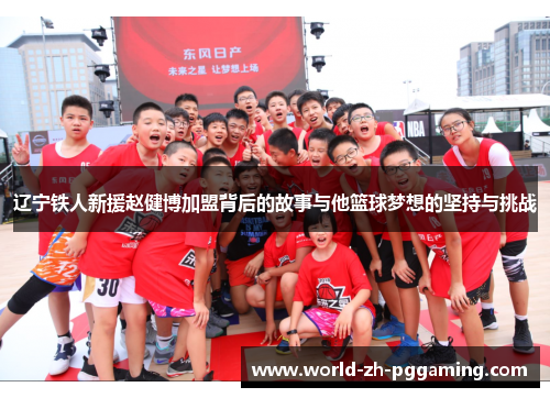 辽宁铁人新援赵健博加盟背后的故事与他篮球梦想的坚持与挑战