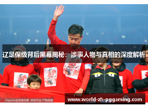 辽足保级背后黑幕揭秘：涉事人物与真相的深度解析