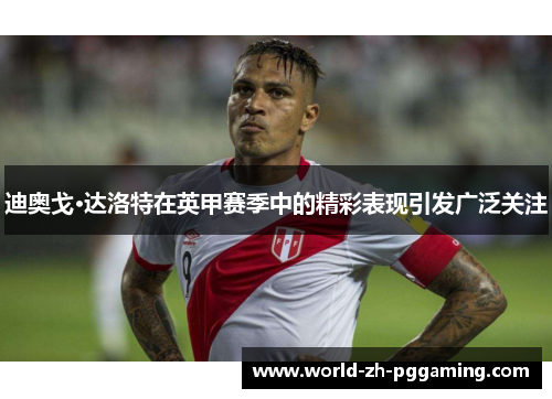 迪奥戈·达洛特在英甲赛季中的精彩表现引发广泛关注