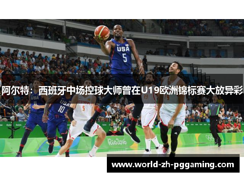 阿尔特：西班牙中场控球大师曾在U19欧洲锦标赛大放异彩