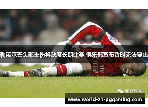 勒诺尔芒头部重伤将缺席长期比赛 俱乐部宣布暂时无法复出