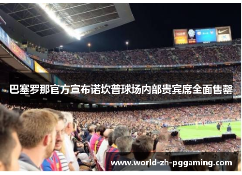 巴塞罗那官方宣布诺坎普球场内部贵宾席全面售罄