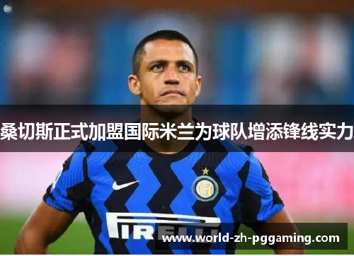 桑切斯正式加盟国际米兰为球队增添锋线实力