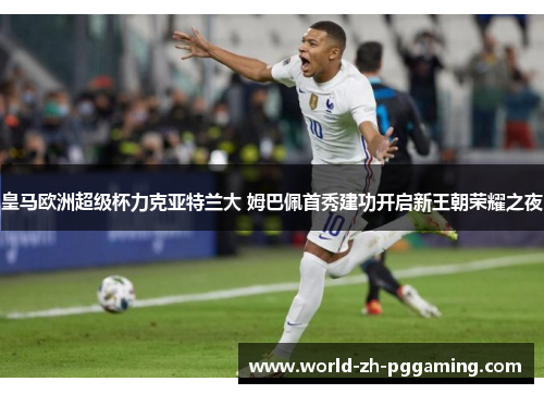 皇马欧洲超级杯力克亚特兰大 姆巴佩首秀建功开启新王朝荣耀之夜