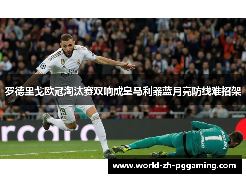罗德里戈欧冠淘汰赛双响成皇马利器蓝月亮防线难招架