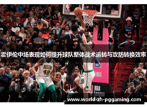 霍伊伦中场表现如何提升球队整体战术运转与攻防转换效率