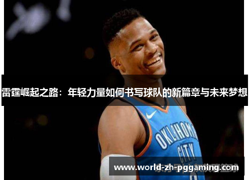 雷霆崛起之路：年轻力量如何书写球队的新篇章与未来梦想