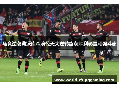 马竞逆袭勒沃库森演惊天大逆转终获胜利彰显顽强斗志