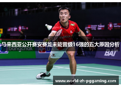 马来西亚公开赛安赛龙未能晋级16强的五大原因分析