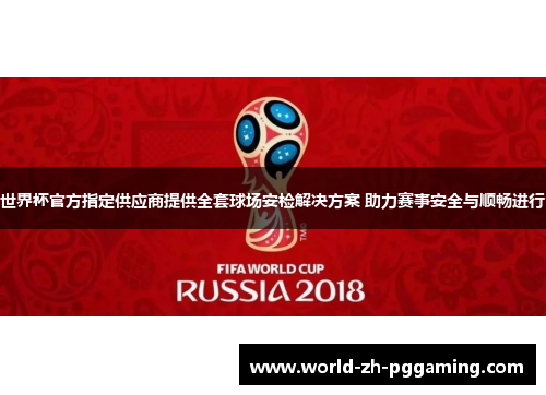 世界杯官方指定供应商提供全套球场安检解决方案 助力赛事安全与顺畅进行