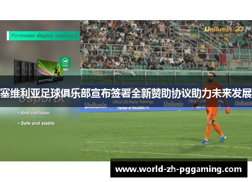 塞维利亚足球俱乐部宣布签署全新赞助协议助力未来发展