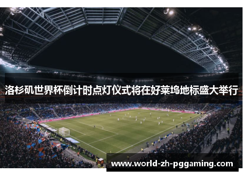 洛杉矶世界杯倒计时点灯仪式将在好莱坞地标盛大举行