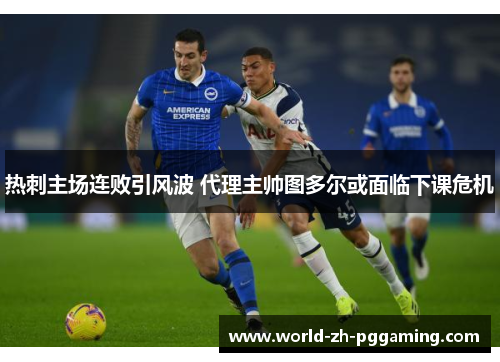 热刺主场连败引风波 代理主帅图多尔或面临下课危机
