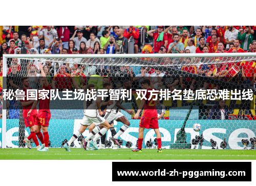 秘鲁国家队主场战平智利 双方排名垫底恐难出线