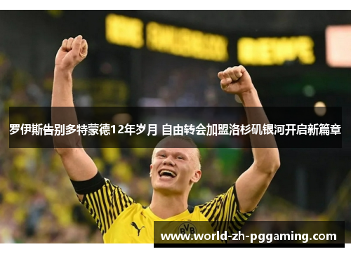 罗伊斯告别多特蒙德12年岁月 自由转会加盟洛杉矶银河开启新篇章 罗伊斯告别多特蒙德12年岁月 自由转会加盟洛杉矶银河开启新篇章
