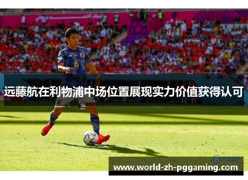 远藤航在利物浦中场位置展现实力价值获得认可